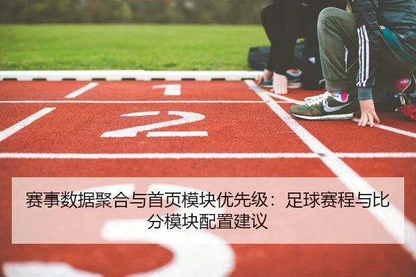 赛事数据聚合与首页模块优先级：足球赛程与比分模块配置建议