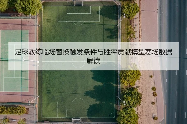 足球教练临场替换触发条件与胜率贡献模型赛场数据解读